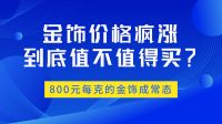 800元每克的金饰，价格为何如此疯狂？背后原因大揭秘！