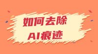 如何去除AI痕迹，减少过渡词汇。AI痕迹常用的词有哪些？